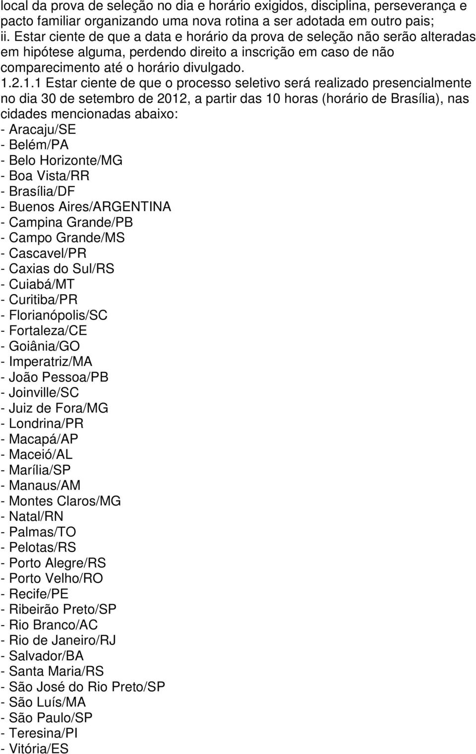 2.1.1 Estar ciente de que o processo seletivo será realizado presencialmente no dia 30 de setembro de 2012, a partir das 10 horas (horário de Brasília), nas cidades mencionadas abaixo: - Aracaju/SE -