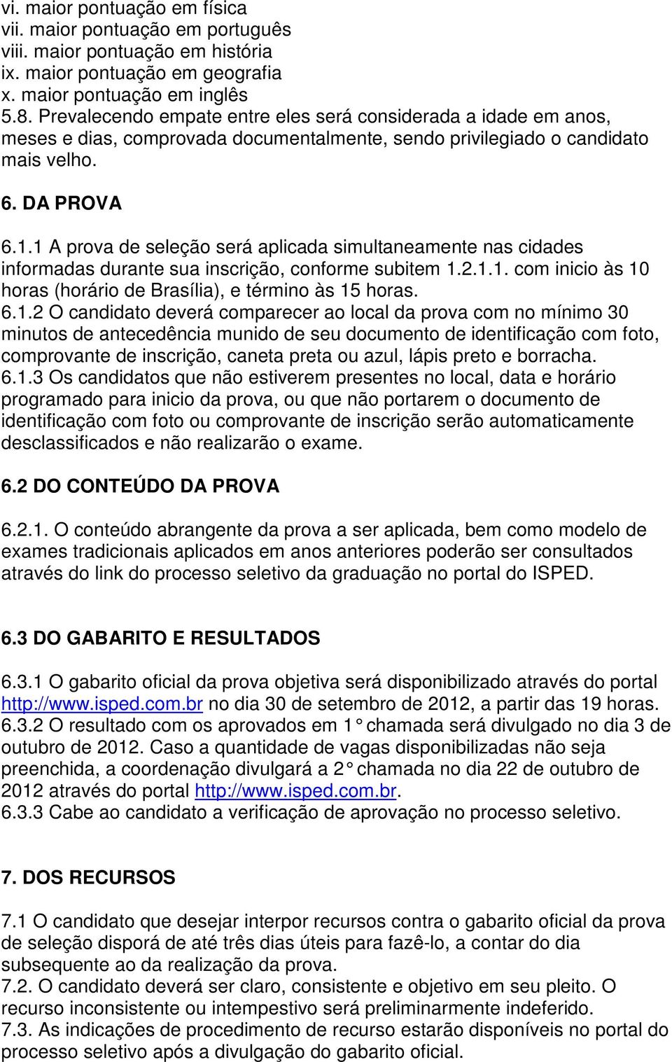 1 A prova de seleção será aplicada simultaneamente nas cidades informadas durante sua inscrição, conforme subitem 1.2.1.1. com inicio às 10 horas (horário de Brasília), e término às 15 horas. 6.1.2 O