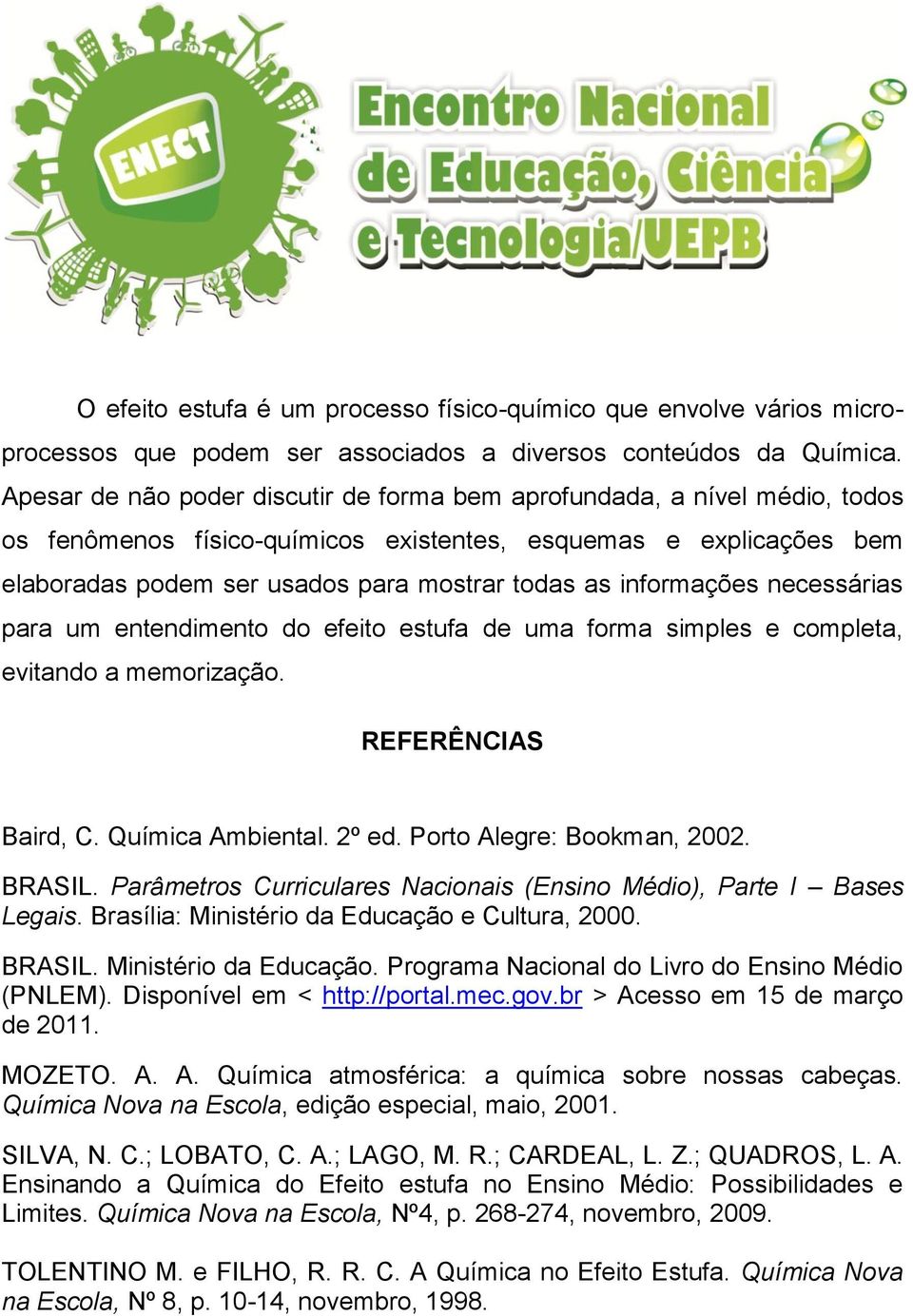 informações necessárias para um entendimento do efeito estufa de uma forma simples e completa, evitando a memorização. REFERÊNCIAS Baird, C. Química Ambiental. 2º ed. Porto Alegre: Bookman, 2002.