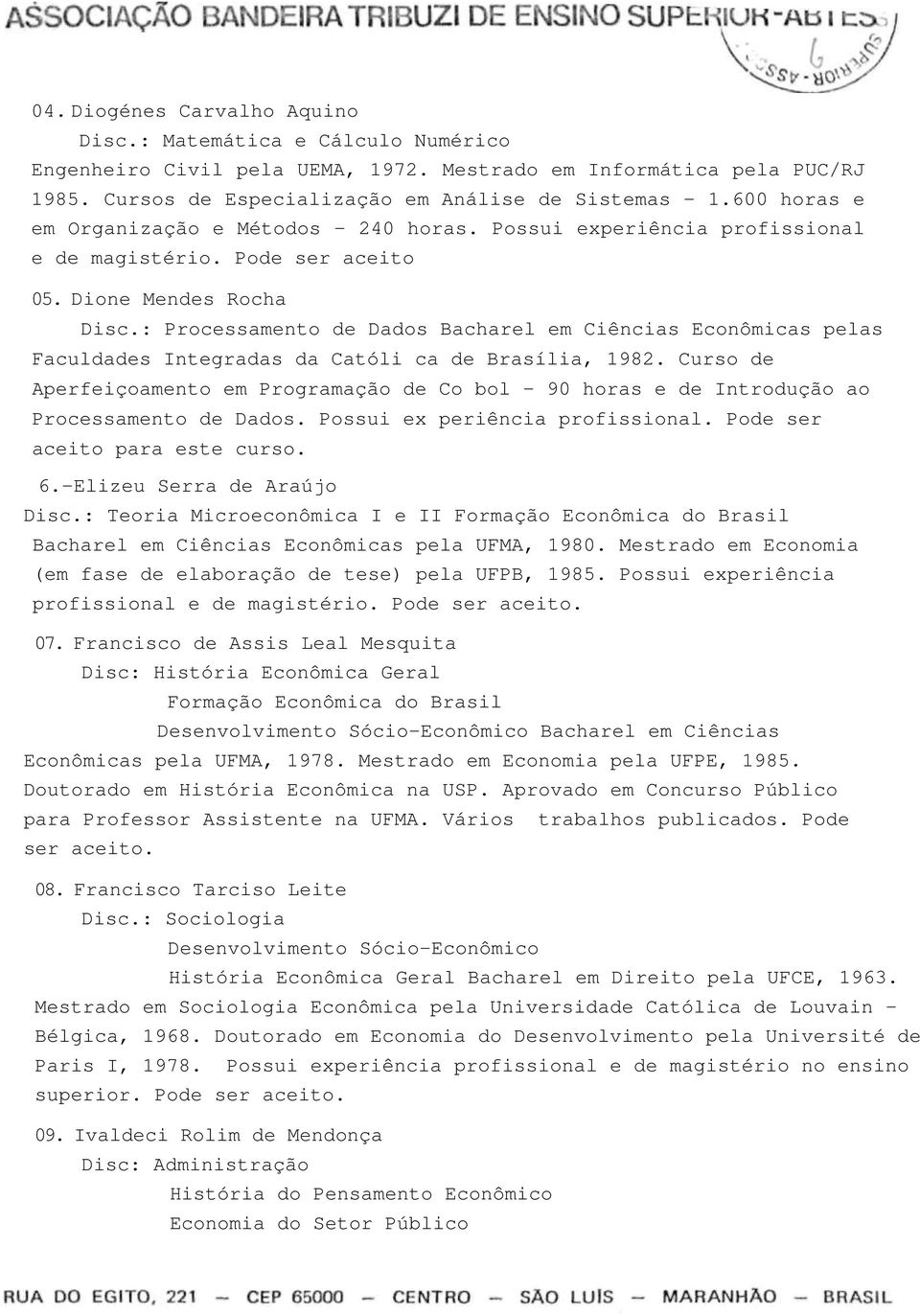 : Processamento de Dados Bacharel em Ciências Econômicas pelas Faculdades Integradas da Católi ca de Brasília, 1982.