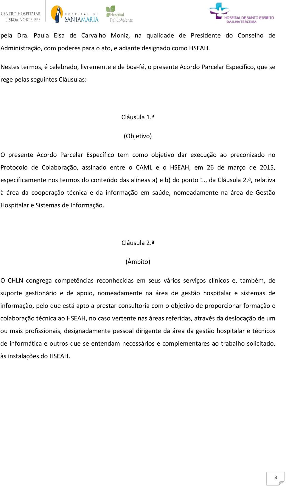 ª (Objetivo) O presente Acordo Parcelar Específico tem como objetivo dar execução ao preconizado no Protocolo de Colaboração, assinado entre o CAML e o HSEAH, em 26 de março de 2015, especificamente