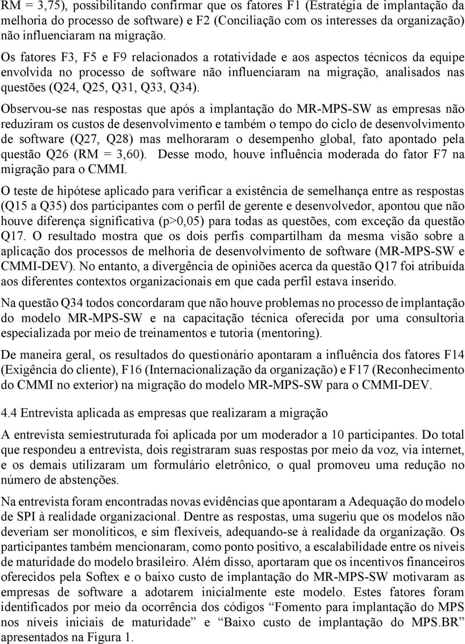 Os fatores F3, F5 e F9 relacionados a rotatividade e aos aspectos técnicos da equipe envolvida no processo de software não influenciaram na migração, analisados nas questões (Q24, Q25, Q31, Q33, Q34).