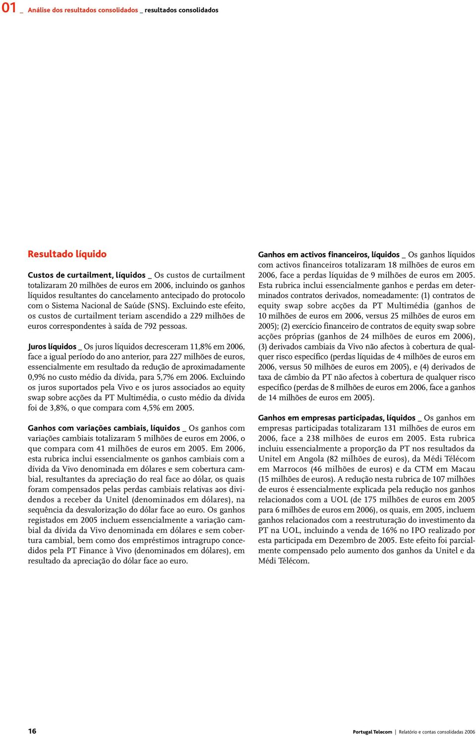 Excluindo este efeito, os custos de curtailment teriam ascendido a 229 milhões de correspondentes à saída de 792 pessoas.