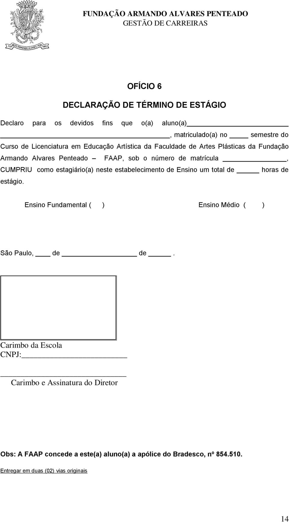 estagiário(a) neste estabelecimento de Ensino um total de horas de estágio. Ensino Fundamental ( ) Ensino Médio ( ) São Paulo, de de.