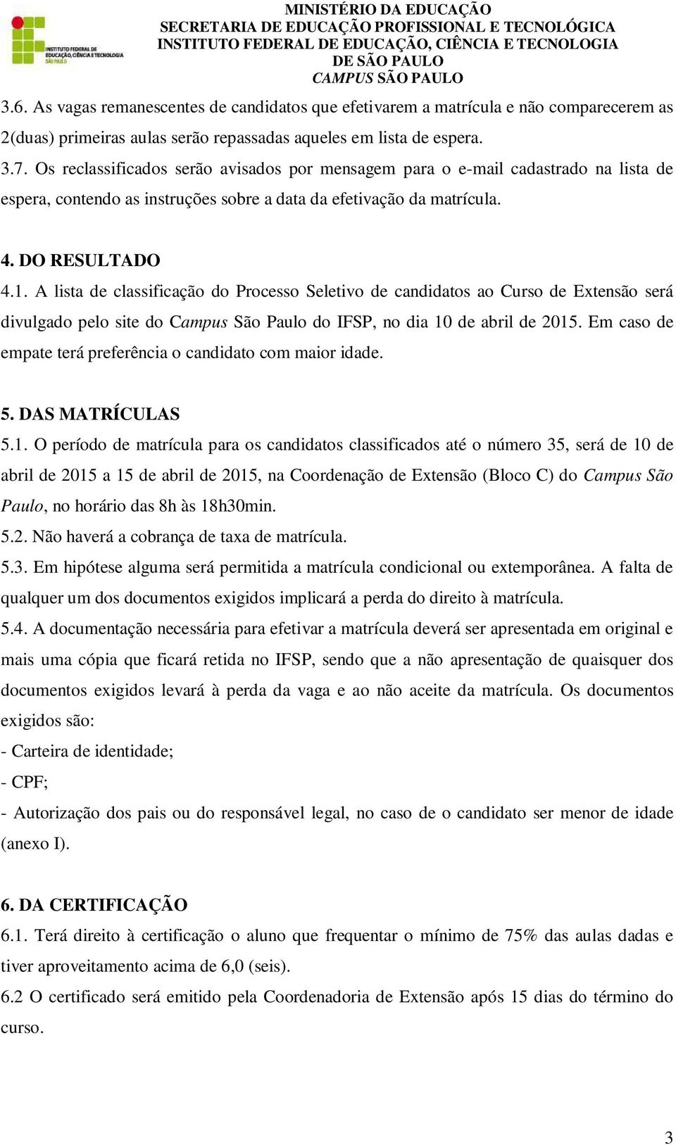A lista de classificação do Processo Seletivo de candidatos ao Curso de Extensão será divulgado pelo site do Campus São Paulo do IFSP, no dia 10 de abril de 2015.