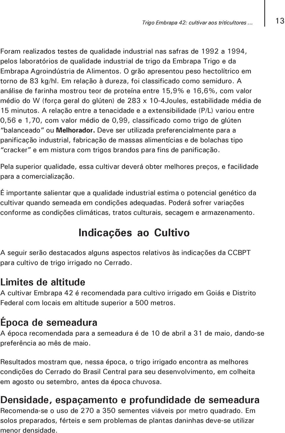 O grão apresentou peso hectolítrico em torno de 83 kg/hl. Em relação à dureza, foi classificado como semiduro.