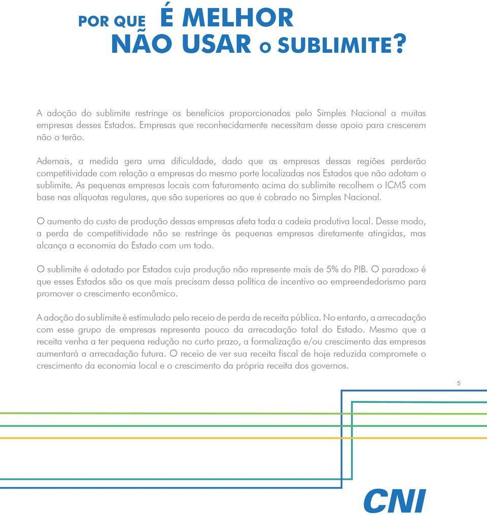 Ademais, a medida gera uma dificuldade, dado que as empresas dessas regiões perderão competitividade com relação a empresas do mesmo porte localizadas nos Estados que não adotam o sublimite.