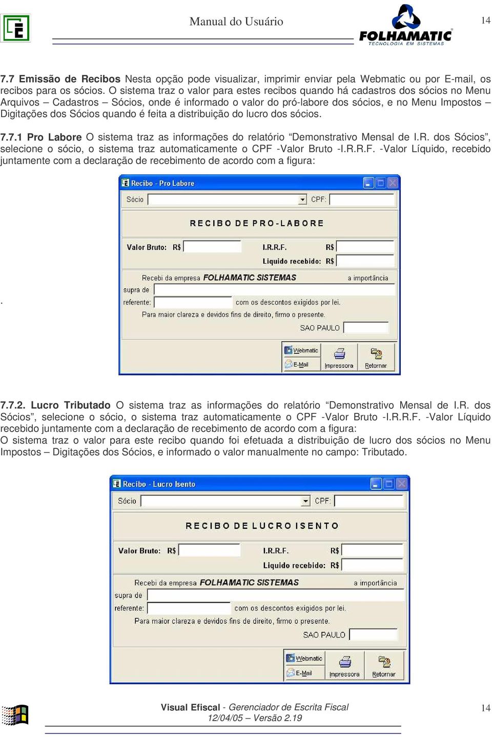 quando é feita a distribuição do lucro dos sócios. 7.7.1 Pro Labore O sistema traz as informações do relatório Demonstrativo Mensal de I.R.