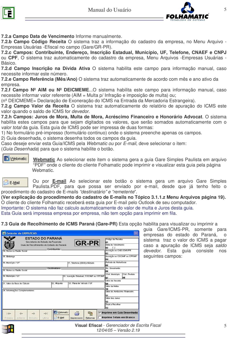 Básico. 7.2.d Campo Inscrição na Dívida Ativa O sistema habilita este campo para informação manual, caso necessite informar este número. 7.2.e Campo Referência (Mês/Ano) O sistema traz automaticamente de acordo com mês e ano ativo da empresa.