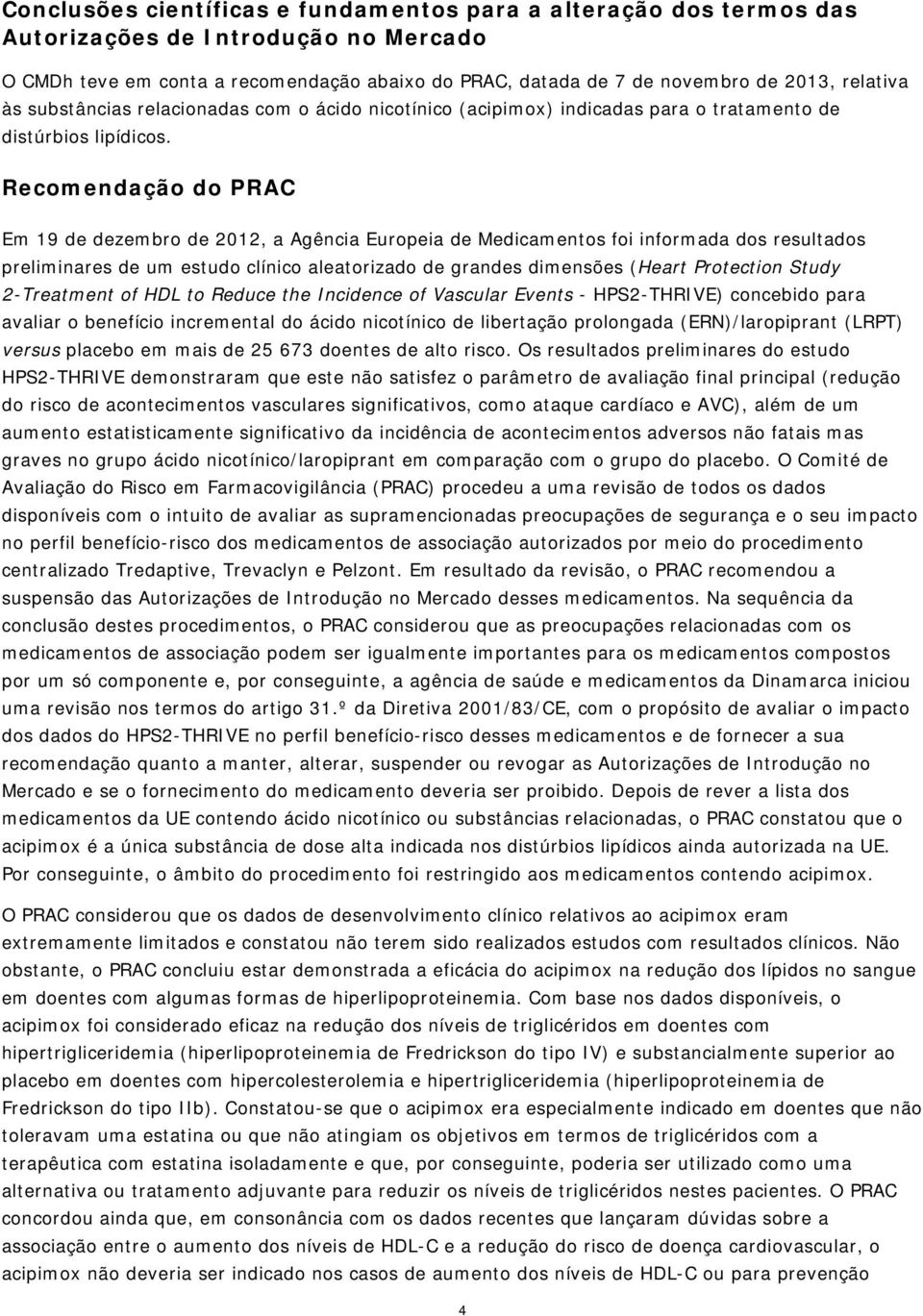 Recomendação do PRAC Em 19 de dezembro de 2012, a Agência Europeia de Medicamentos foi informada dos resultados preliminares de um estudo clínico aleatorizado de grandes dimensões (Heart Protection