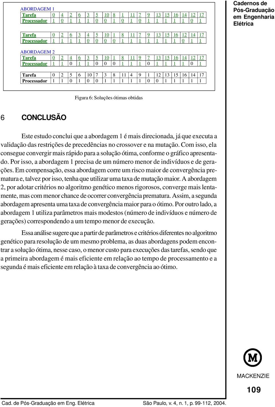 0 1 0 0 1 1 1 1 1 0 0 1 1 1 1 1 Figura 6: Soluções ótimas obtidas 6 CONCLUSÃO Este estudo conclui que a abordagem 1 é mais direcionada, já que executa a validação das restrições de precedências no