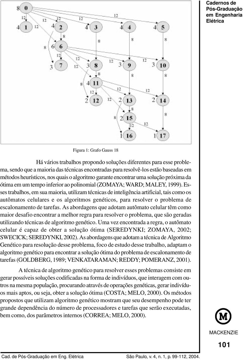 Esses trabalhos, em sua maioria, utilizam técnicas de inteligência artificial, tais como os autômatos celulares e os algoritmos genéticos, para resolver o problema de escalonamento de tarefas.