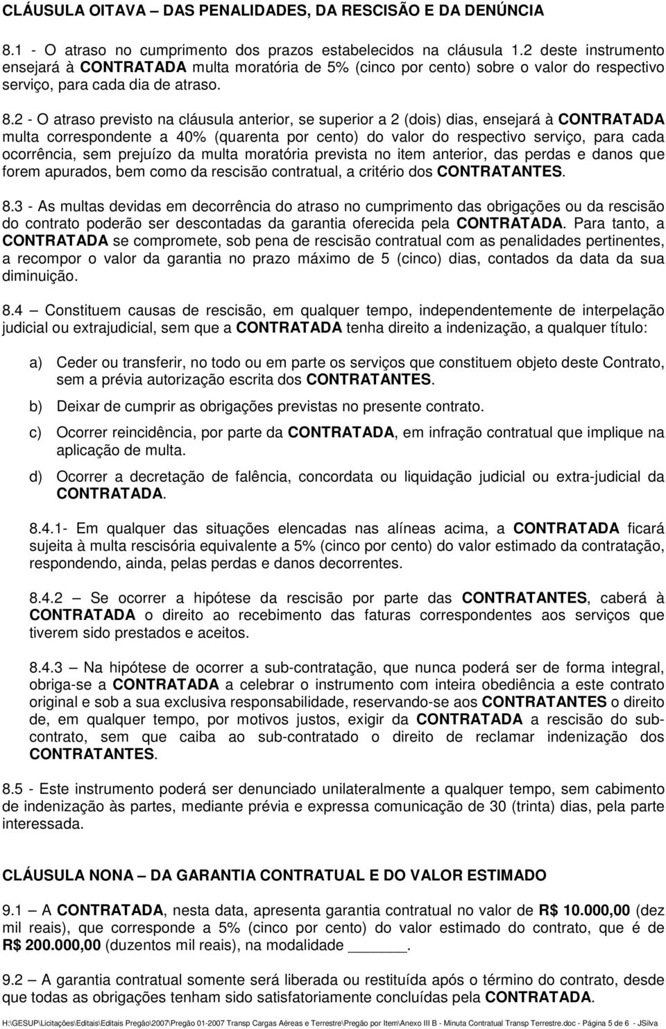 2 - O atraso previsto na cláusula anterior, se superior a 2 (dois) dias, ensejará à CONTRATADA multa correspondente a 40% (quarenta por cento) do valor do respectivo serviço, para cada ocorrência,