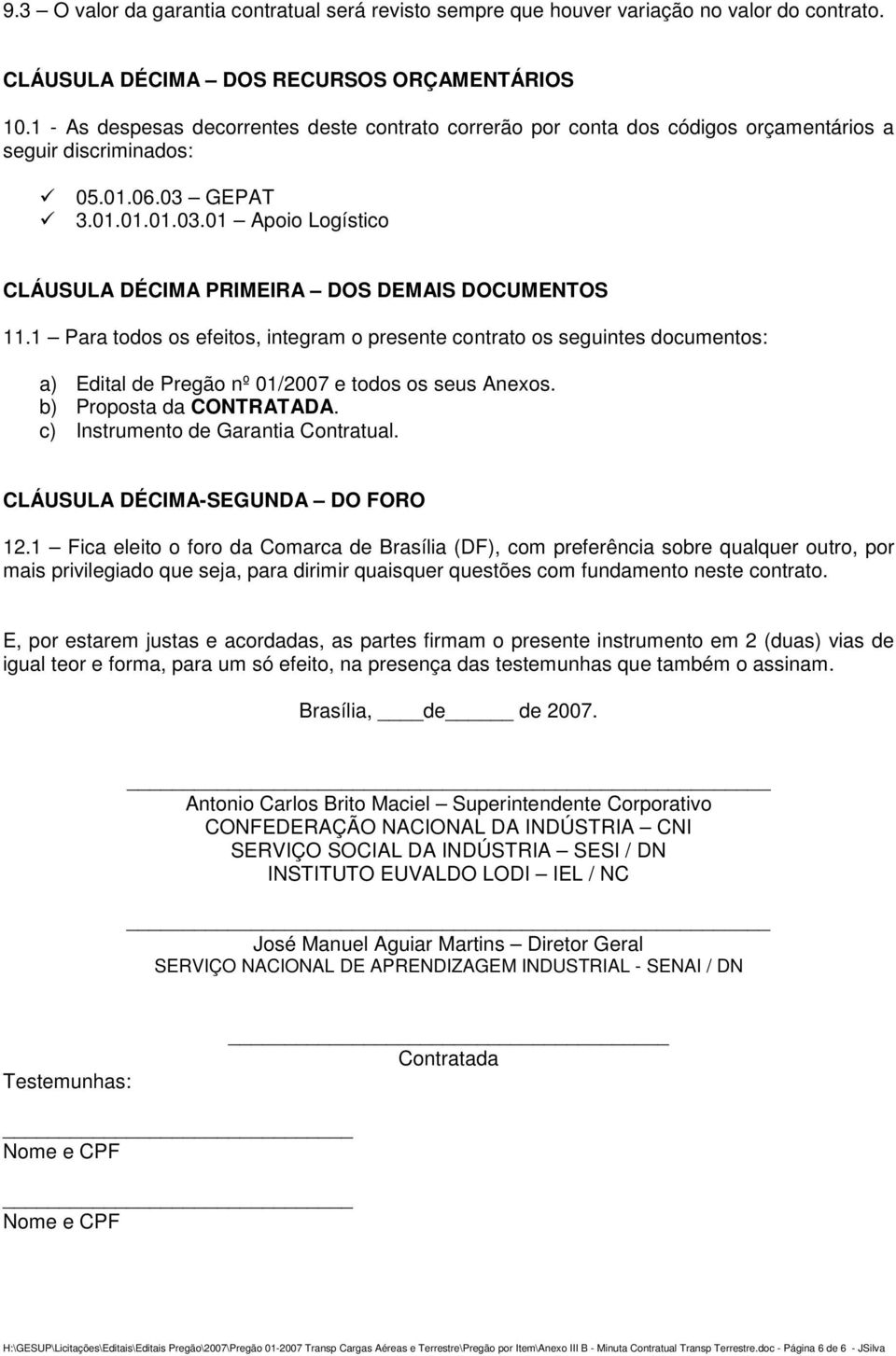 1 Para todos os efeitos, integram o presente contrato os seguintes documentos: a) Edital de Pregão nº 01/2007 e todos os seus Anexos. b) Proposta da CONTRATADA. c) Instrumento de Garantia Contratual.