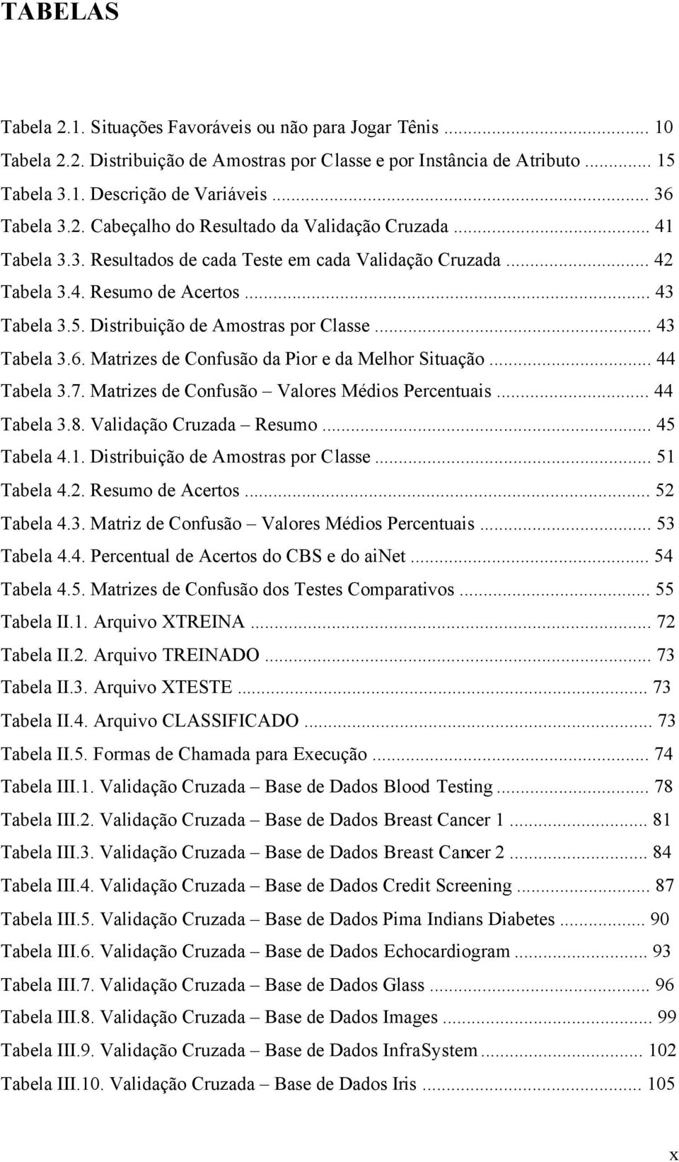 Distribuição de Amostras por Classe... 43 Tabela 3.6. Matrizes de Confusão da Pior e da Melhor Situação... 44 Tabela 3.7. Matrizes de Confusão Valores Médios Percentuais... 44 Tabela 3.8.