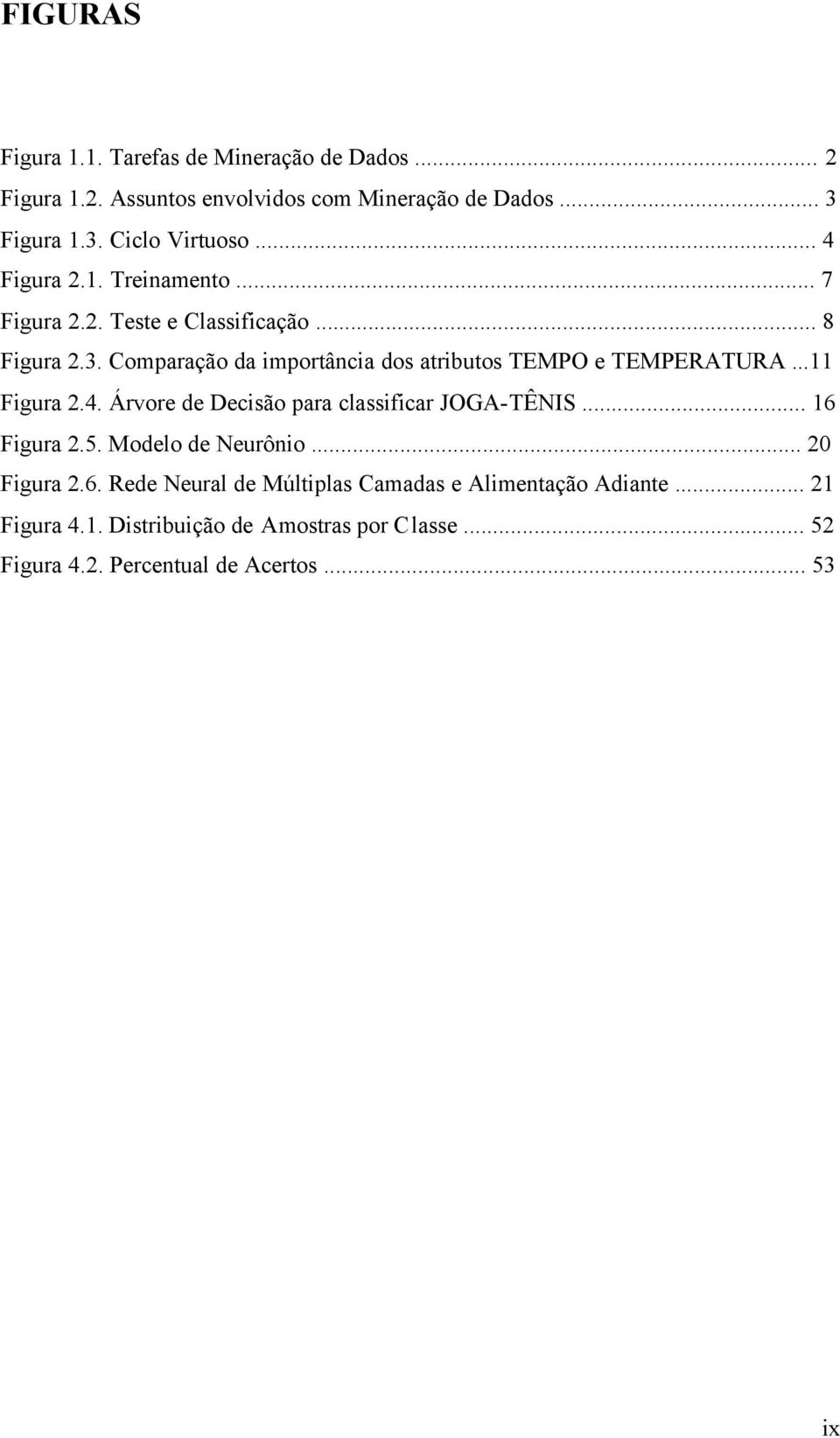 Comparação da importância dos atributos TEMPO e TEMPERATURA...11 Figura 2.4. Árvore de Decisão para classificar JOGA-TÊNIS... 16 Figura 2.