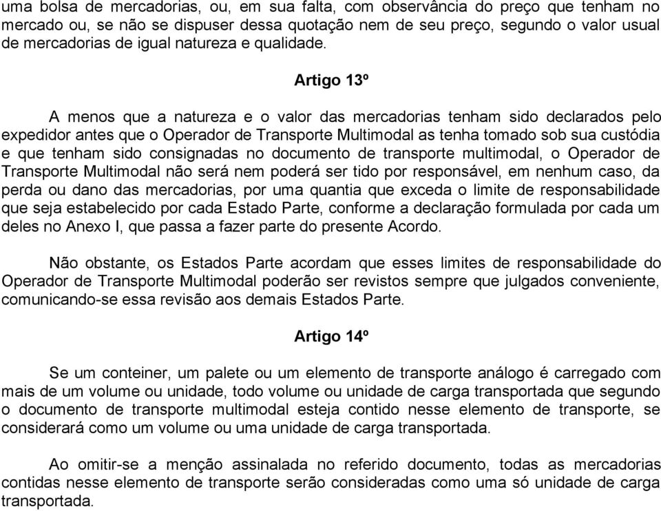 Artigo 13º A menos que a natureza e o valor das mercadorias tenham sido declarados pelo expedidor antes que o Operador de Transporte Multimodal as tenha tomado sob sua custódia e que tenham sido