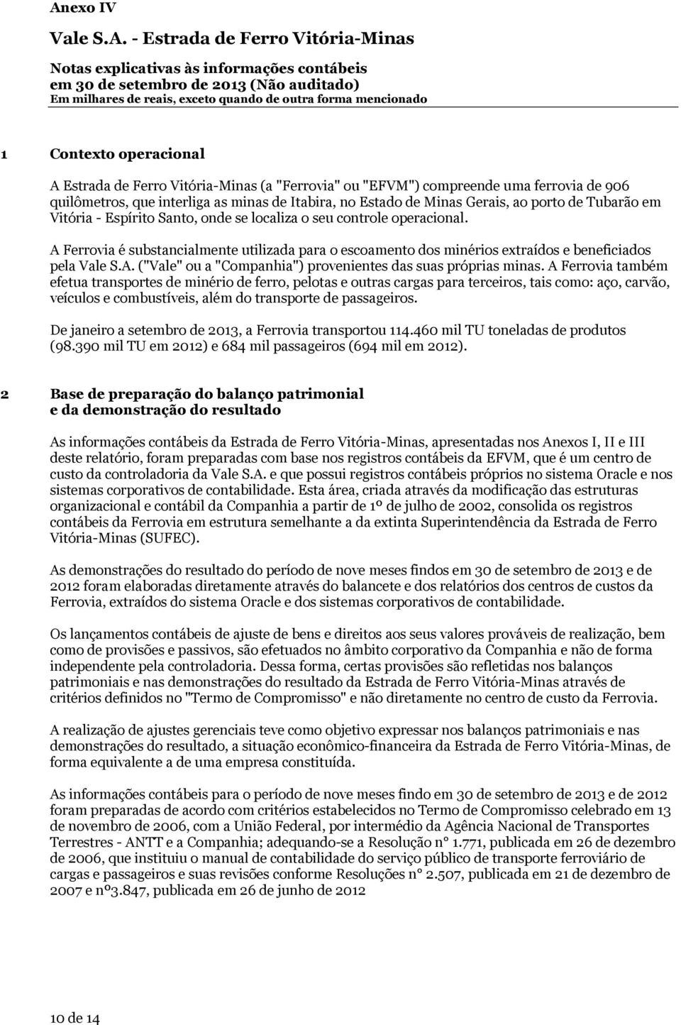 se localiza o seu controle operacional. A Ferrovia é substancialmente utilizada para o escoamento dos minérios extraídos e beneficiados pela Vale S.A. ("Vale" ou a "Companhia") provenientes das suas próprias minas.