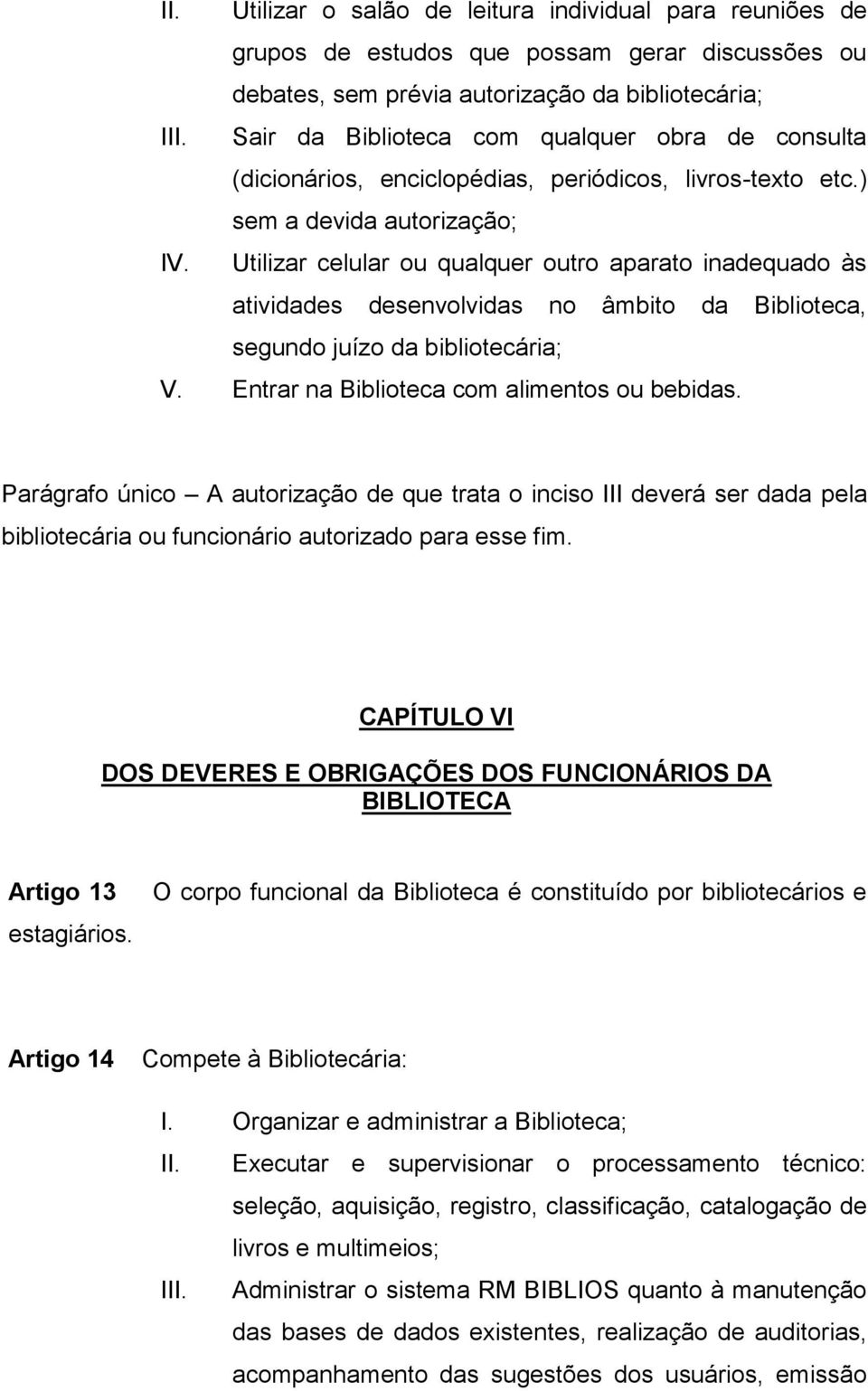 Utilizar celular ou qualquer outro aparato inadequado às atividades desenvolvidas no âmbito da Biblioteca, segundo juízo da bibliotecária; V. Entrar na Biblioteca com alimentos ou bebidas.