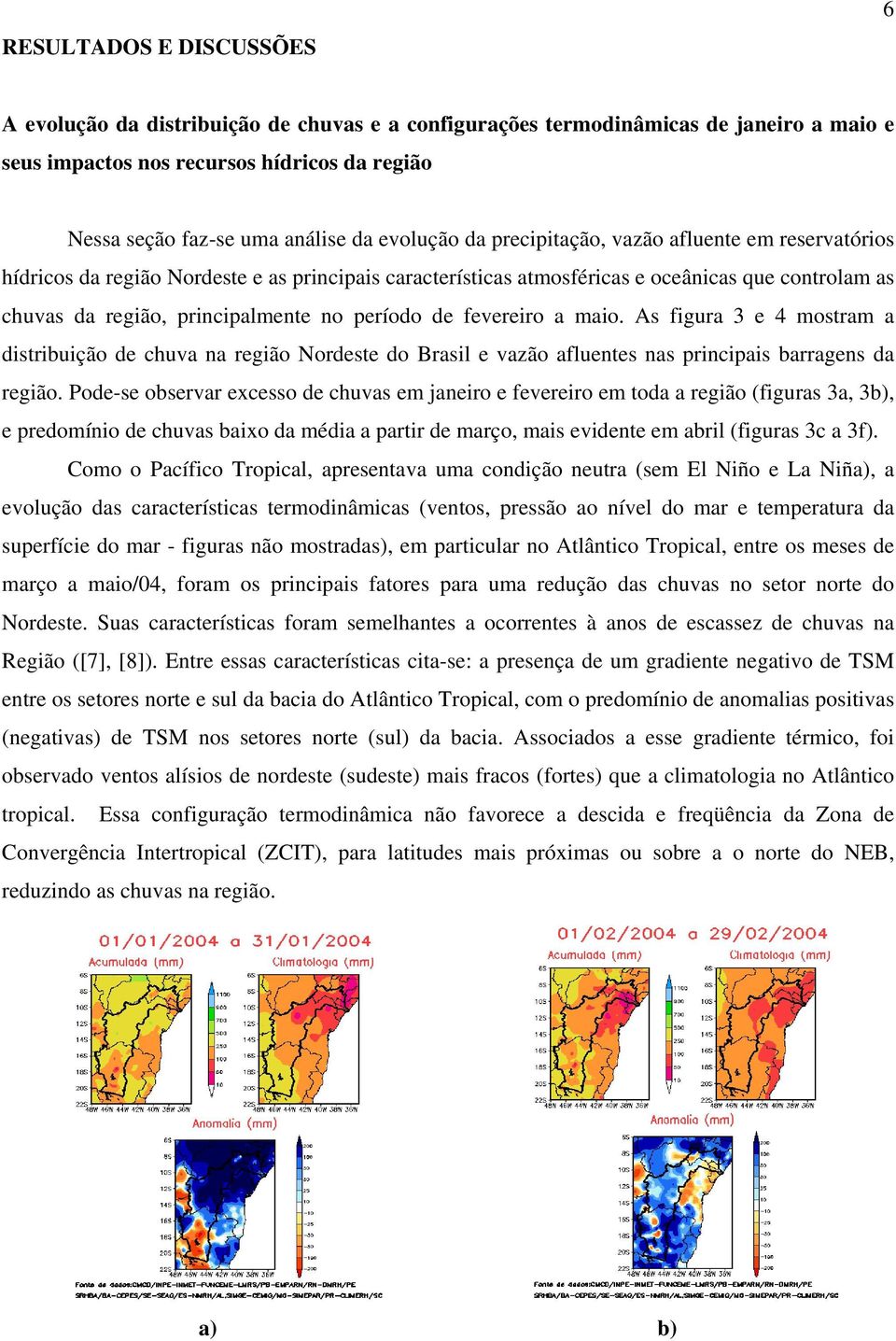 período de fevereiro a maio. As figura 3 e 4 mostram a distribuição de chuva na região Nordeste do Brasil e vazão afluentes nas principais barragens da região.