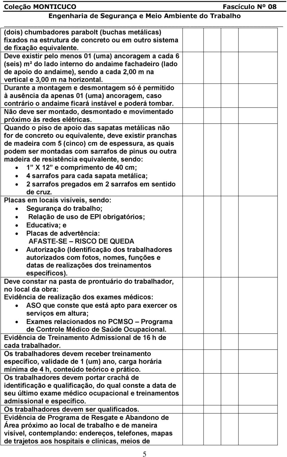 Durante a montagem e desmontagem só é permitido à ausência da apenas 01 (uma) ancoragem, caso contrário o andaime ficará instável e poderá tombar.