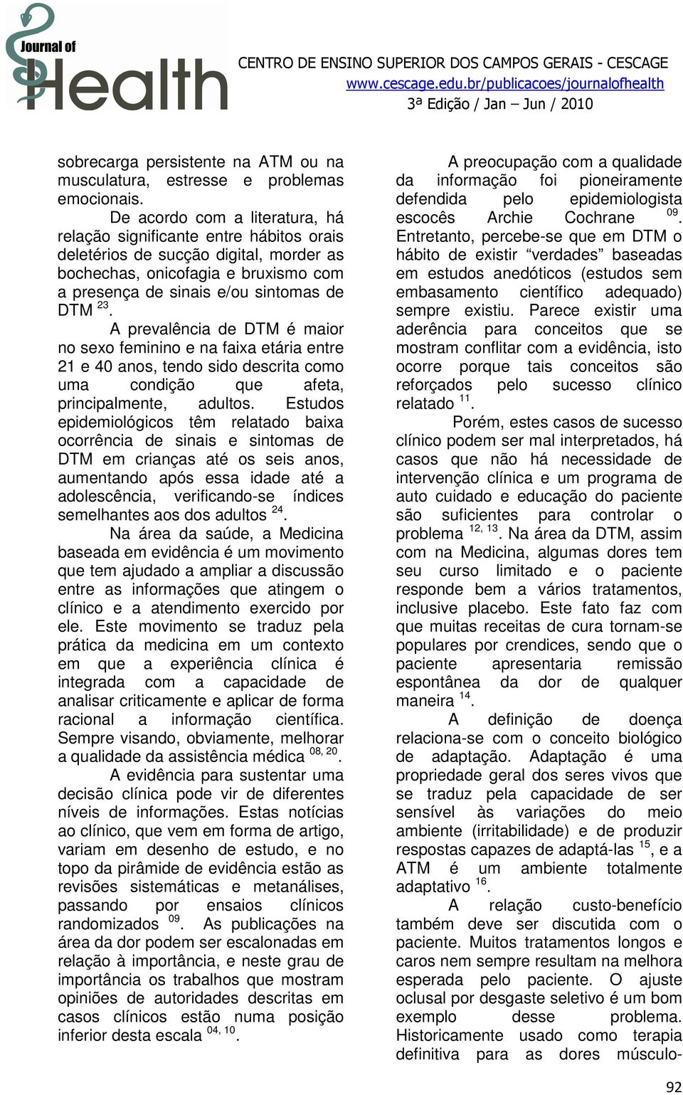 A prevalência de DTM é maior no sexo feminino e na faixa etária entre 21 e 40 anos, tendo sido descrita como uma condição que afeta, principalmente, adultos.