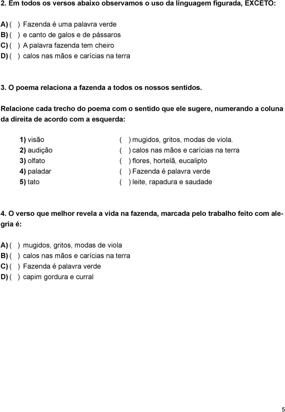 Relacione cada trecho do poema com o sentido que ele sugere, numerando a coluna da direita de acordo com a esquerda: 1) visão 2) audição 3) olfato 4) paladar 5) tato ( ) mugidos, gritos, modas de