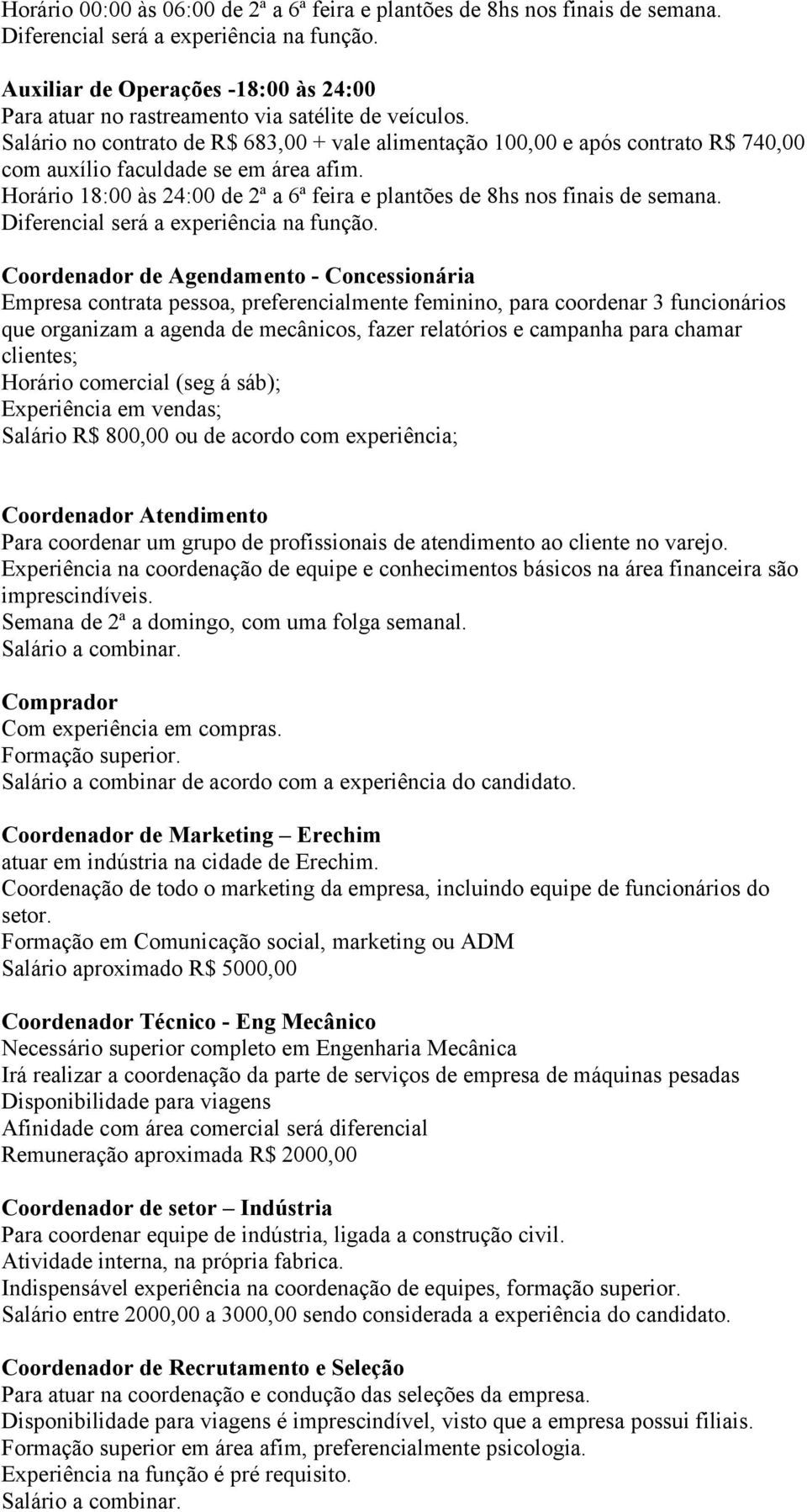 Salário no contrato de R$ 683,00 + vale alimentação 100,00 e após contrato R$ 740,00 com auxílio faculdade se em área afim.