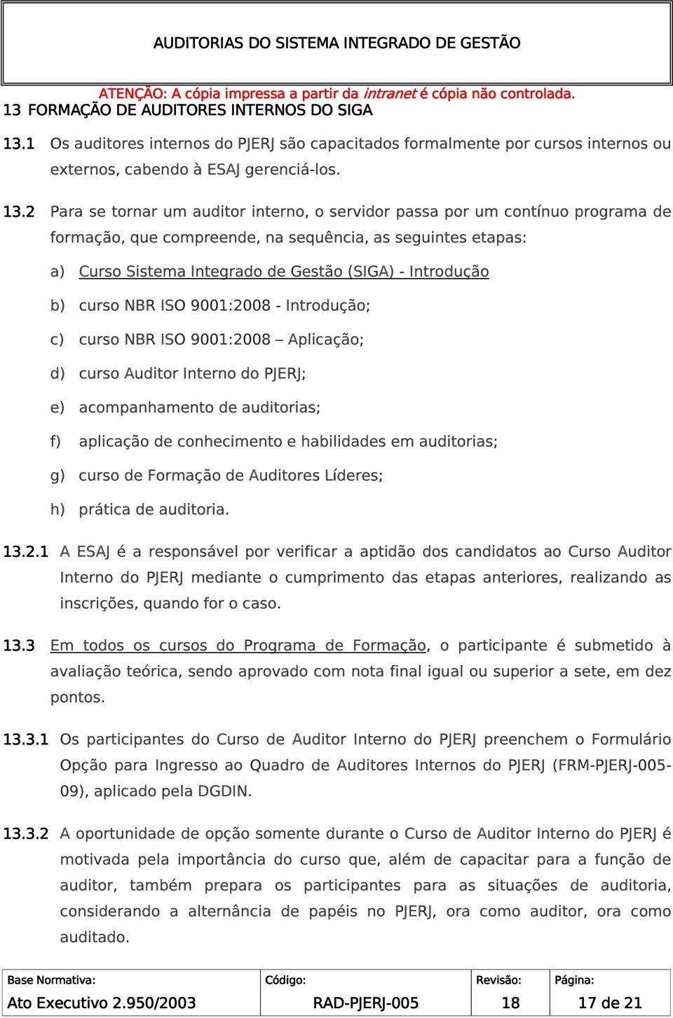 2 Para se tornar um auditor interno, o servidor passa por um contínuo programa de formação, que compreende, na sequência, as seguintes etapas: a) Curso Sistema Integrado de Gestão (SIGA) - Introdução