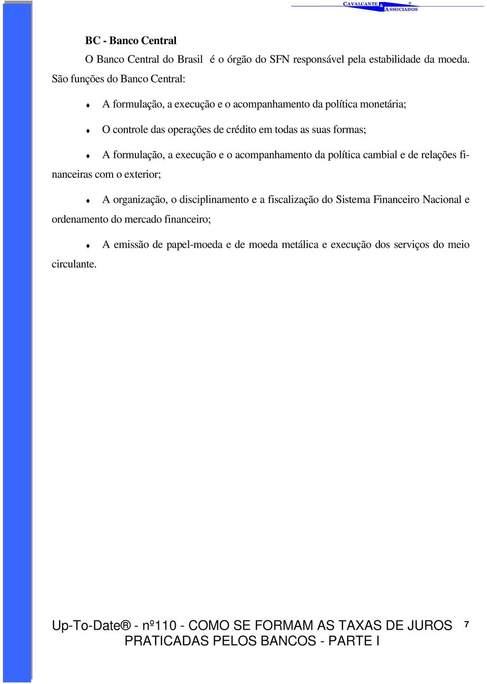 formas; A formulação, a execução e o acompanhamento da política cambial e de relações financeiras com o exterior; A organização, o disciplinamento e a