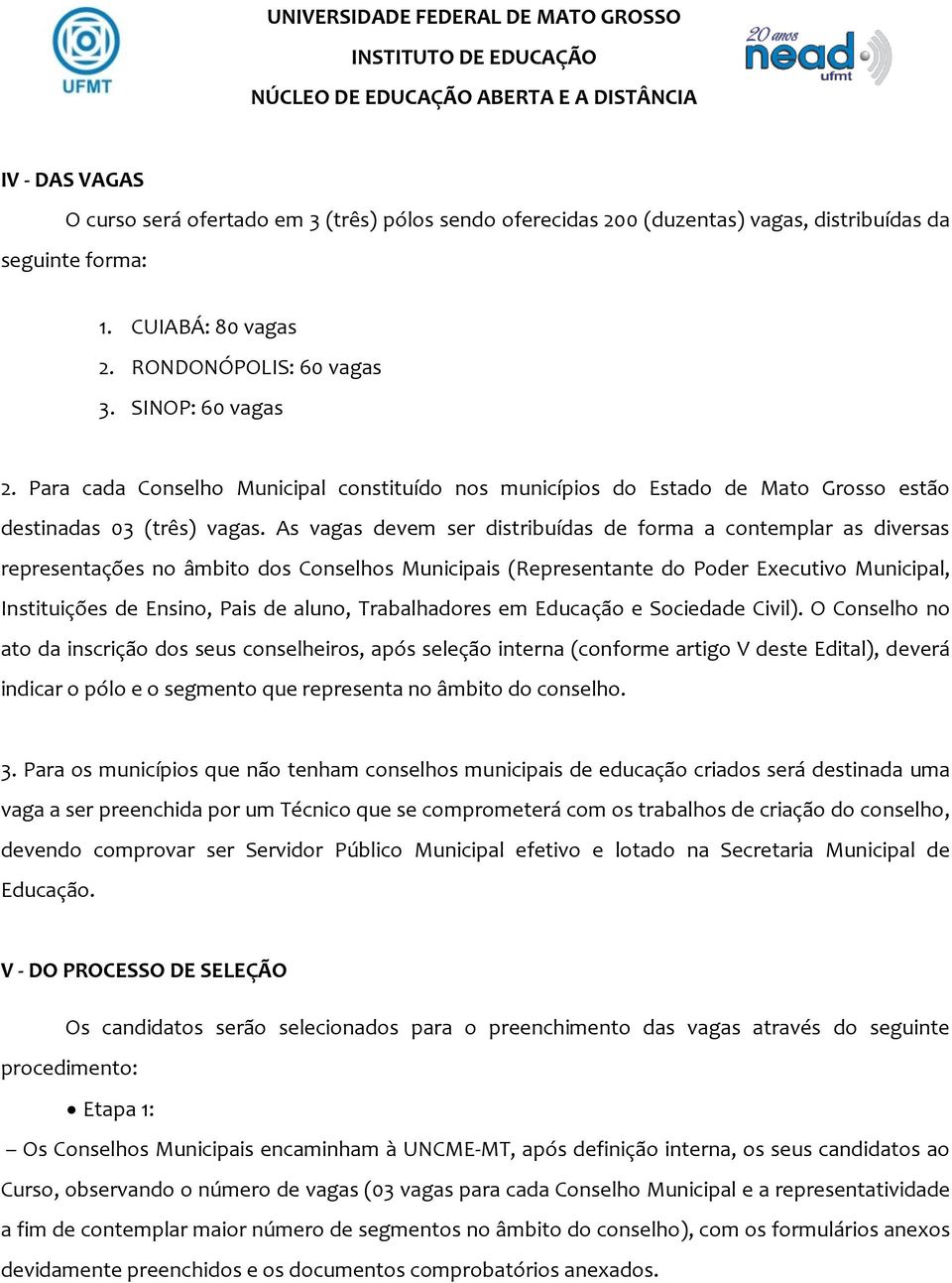 As vagas devem ser distribuídas de forma a contemplar as diversas representações no âmbito dos Conselhos Municipais (Representante do Poder Executivo Municipal, Instituições de Ensino, Pais de aluno,