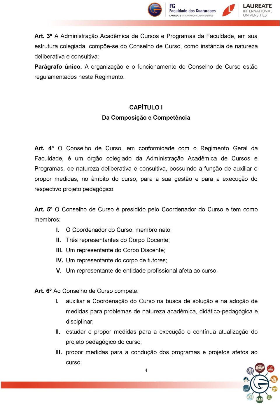 4º O Conselho de Curso, em conformidade com o Regimento Geral da Faculdade, é um órgão colegiado da Administração Acadêmica de Cursos e Programas, de natureza deliberativa e consultiva, possuindo a