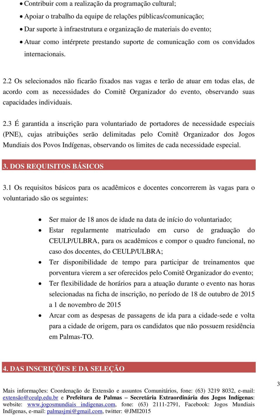 2 Os selecionados não ficarão fixados nas vagas e terão de atuar em todas elas, de acordo com as necessidades do Comitê Organizador do evento, observando suas capacidades individuais. 2.