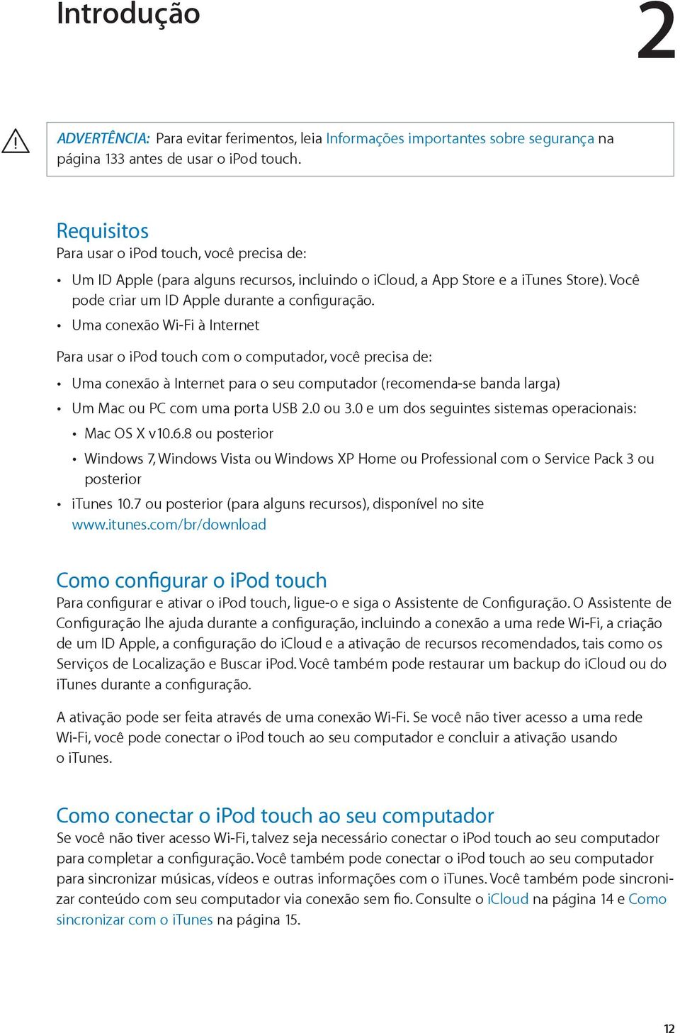 Uma conexão Wi-Fi à Internet Para usar o ipod touch com o computador, você precisa de: Uma conexão à Internet para o seu computador (recomenda-se banda larga) Um Mac ou PC com uma porta USB 2.0 ou 3.