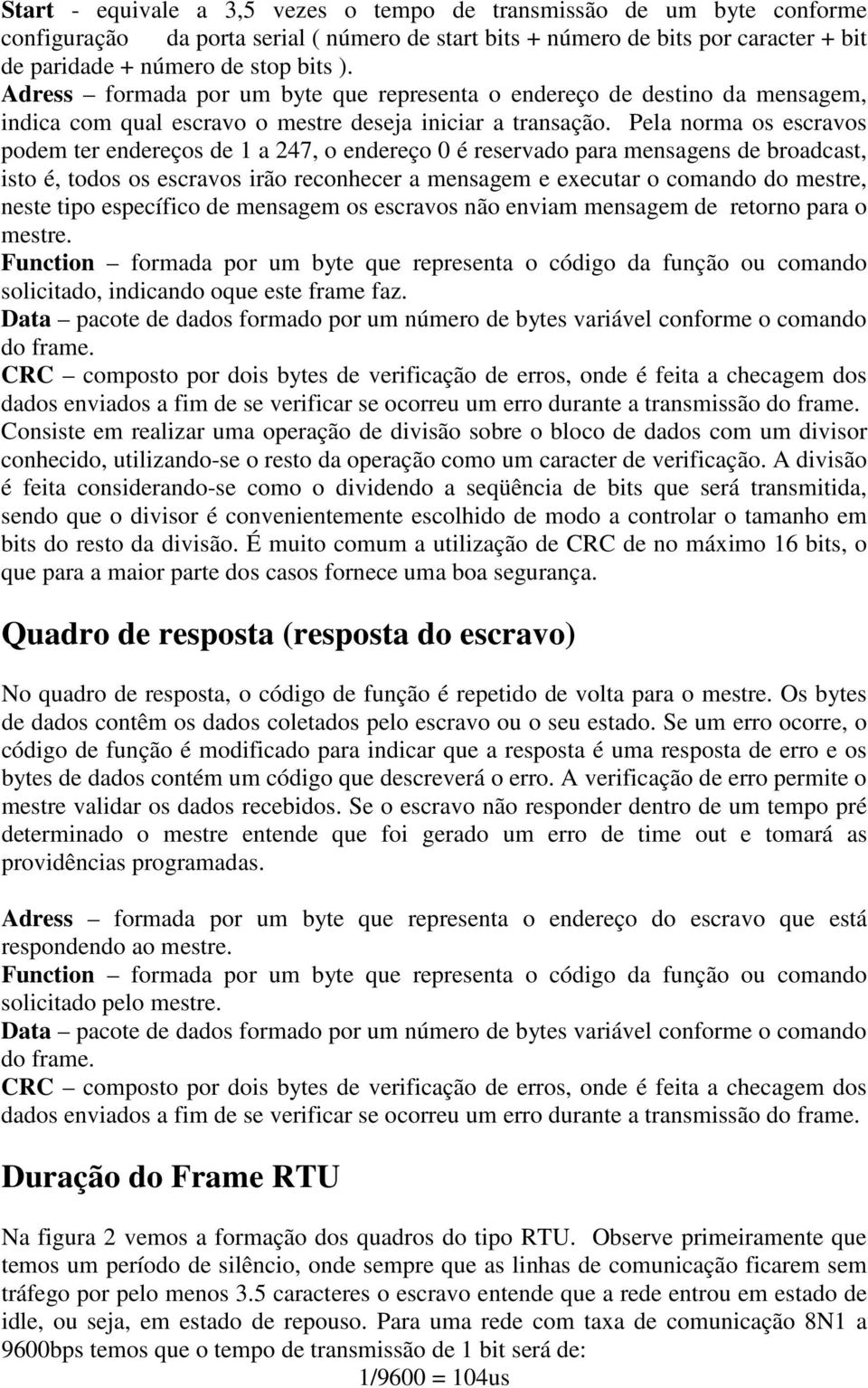 Pela norma os escravos podem ter endereços de 1 a 247, o endereço 0 é reservado para mensagens de broadcast, isto é, todos os escravos irão reconhecer a mensagem e executar o comando do mestre, neste