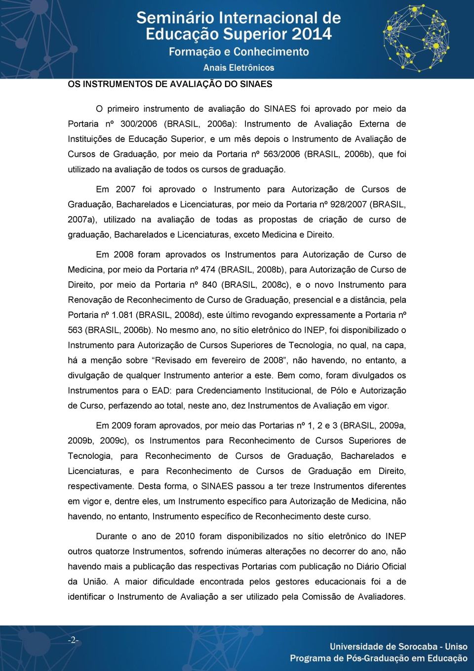 Em 2007 foi aprovado o Instrumento para s de Bacharelados e Licenciaturas, por meio da Portaria nº 928/2007 (BRASIL, 2007a), utilizado na avaliação de todas as propostas de criação de curso de