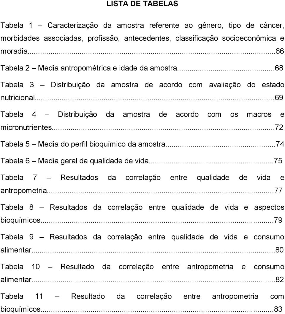 ..69 Tabela 4 Distribuição da amostra de acordo com os macros e micronutrientes...72 Tabela 5 Media do perfil bioquímico da amostra...74 Tabela 6 Media geral da qualidade de vida.