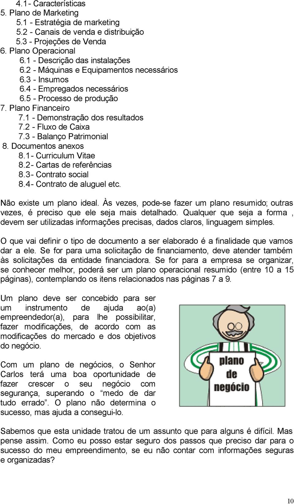 3 - Balanço Patrimonial 8. Documentos anexos 8.1 - Curriculum Vitae 8.2 - Cartas de referências 8.3 - Contrato social 8.4 - Contrato de aluguel etc. Não existe um plano ideal.