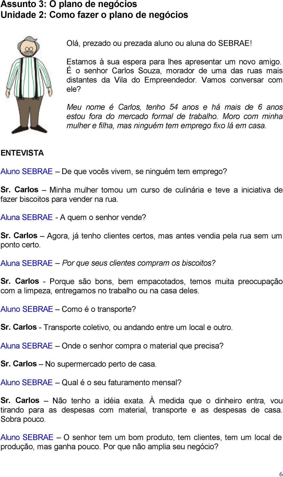 Meu nome é Carlos, tenho 54 anos e há mais de 6 anos estou fora do mercado formal de trabalho. Moro com minha mulher e filha, mas ninguém tem emprego fixo lá em casa.