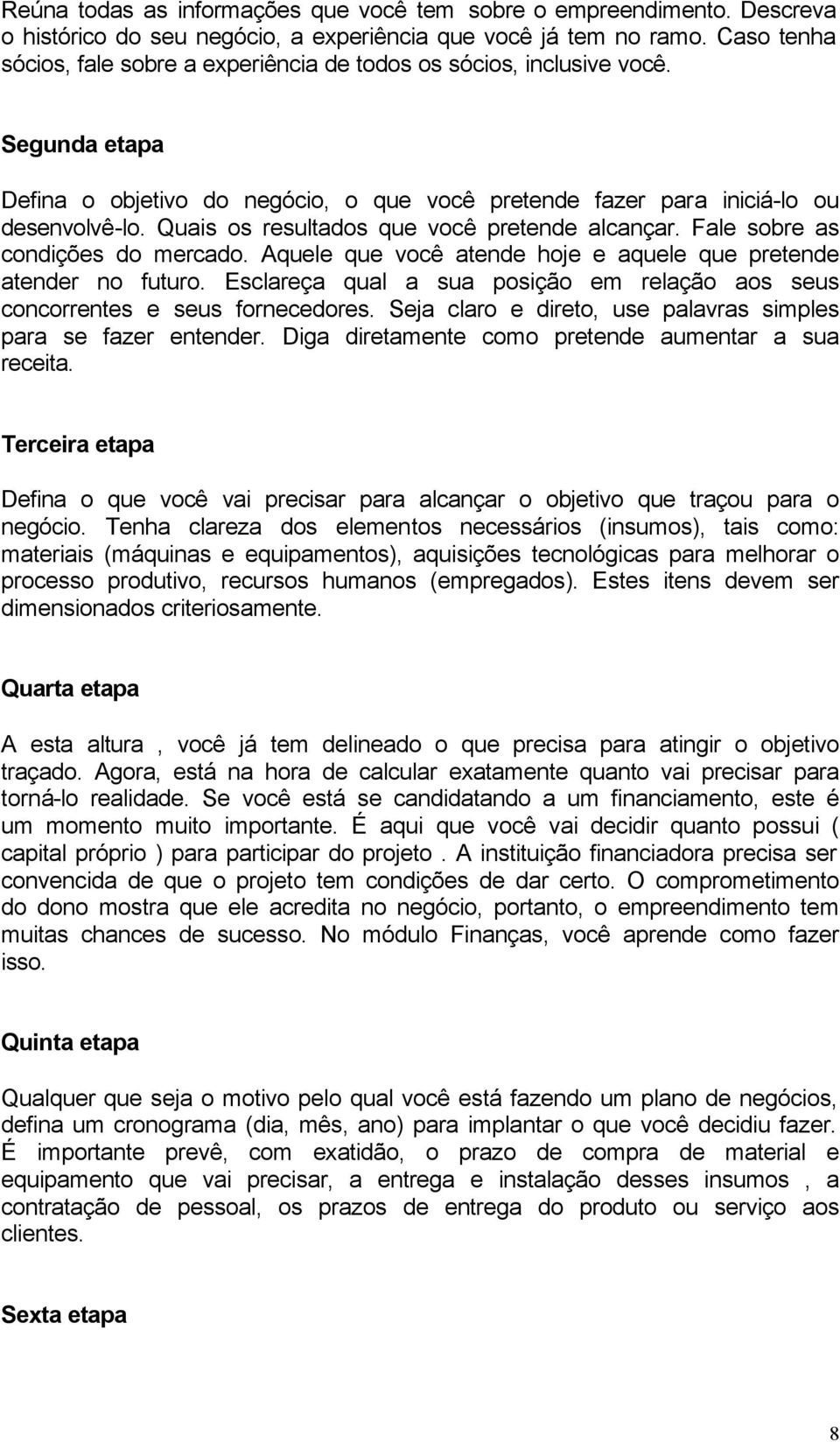 Quais os resultados que você pretende alcançar. Fale sobre as condições do mercado. Aquele que você atende hoje e aquele que pretende atender no futuro.