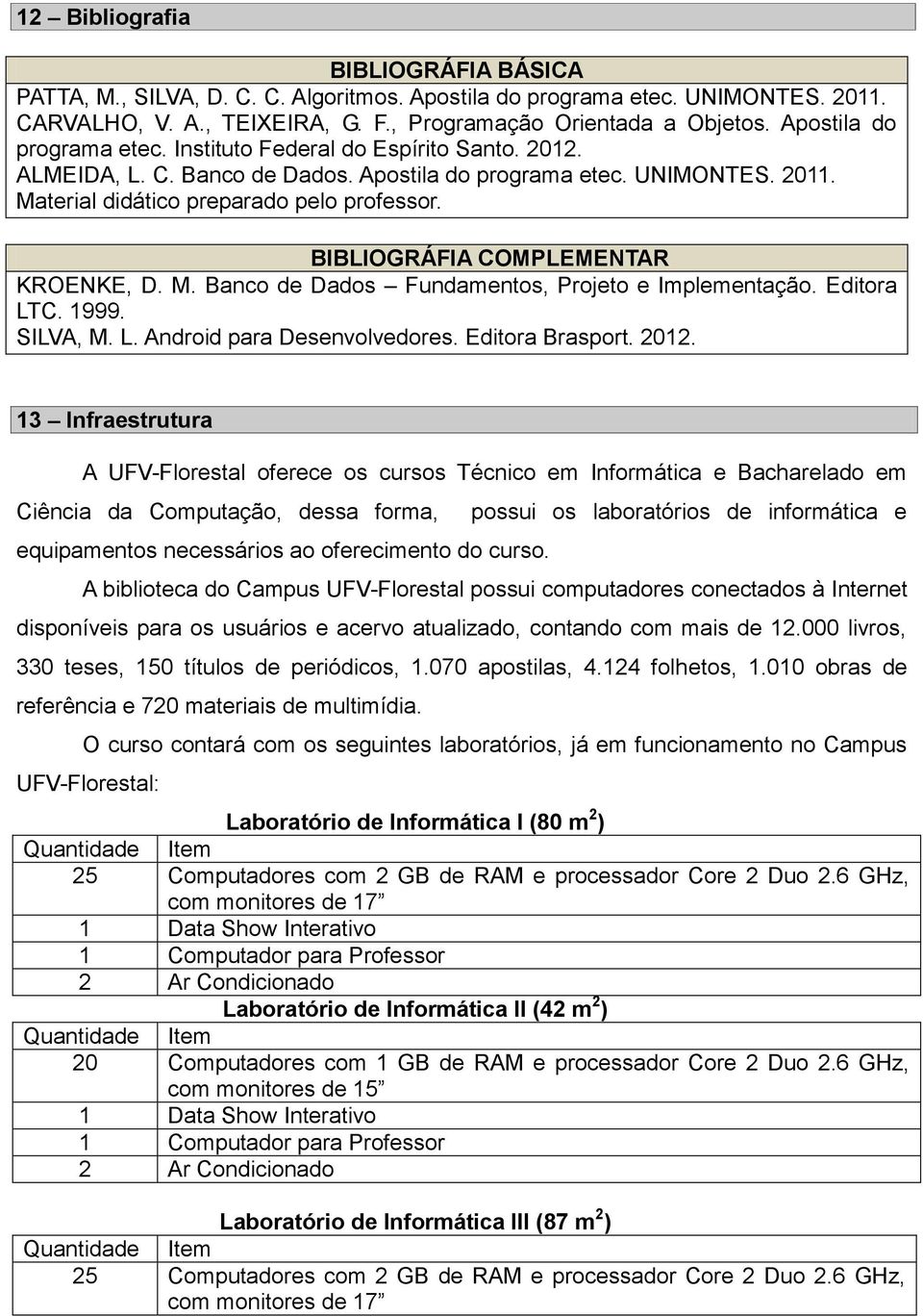 BIBLIOGRÁFIA COMPLEMENTAR KROENKE, D. M. Banco de Dados Fundamentos, Projeto e Implementação. Editora LTC. 1999. SILVA, M. L. Android para Desenvolvedores. Editora Brasport. 2012.