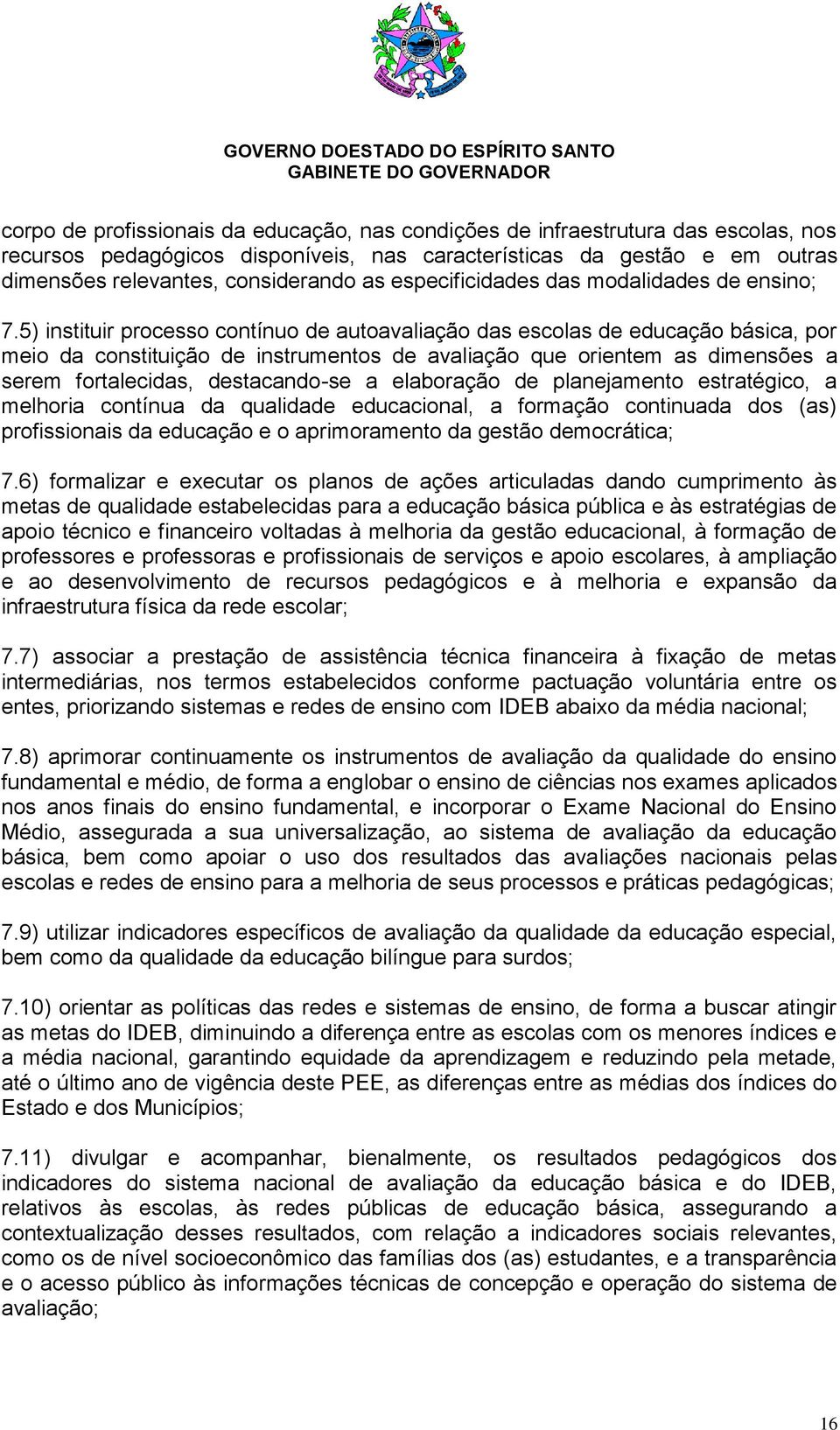 5) instituir processo contínuo de autoavaliação das escolas de educação básica, por meio da constituição de instrumentos de avaliação que orientem as dimensões a serem fortalecidas, destacando-se a