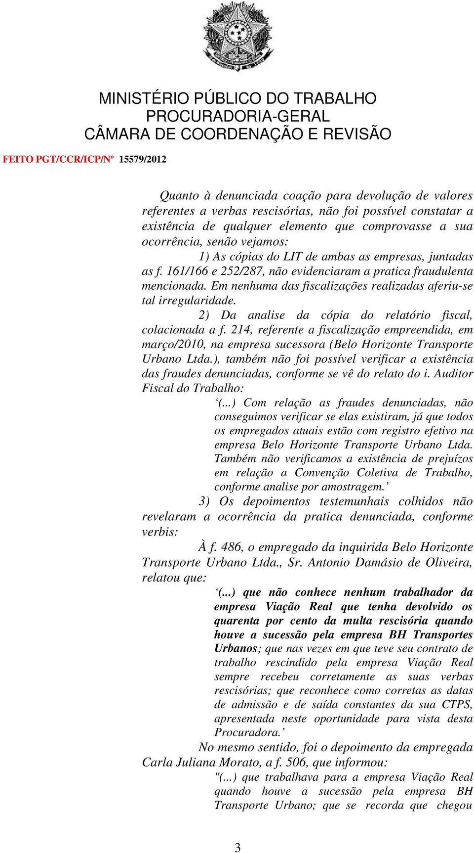 2) Da analise da cópia do relatório fiscal, colacionada a f. 214, referente a fiscalização empreendida, em março/2010, na empresa sucessora (Belo Horizonte Transporte Urbano Ltda.