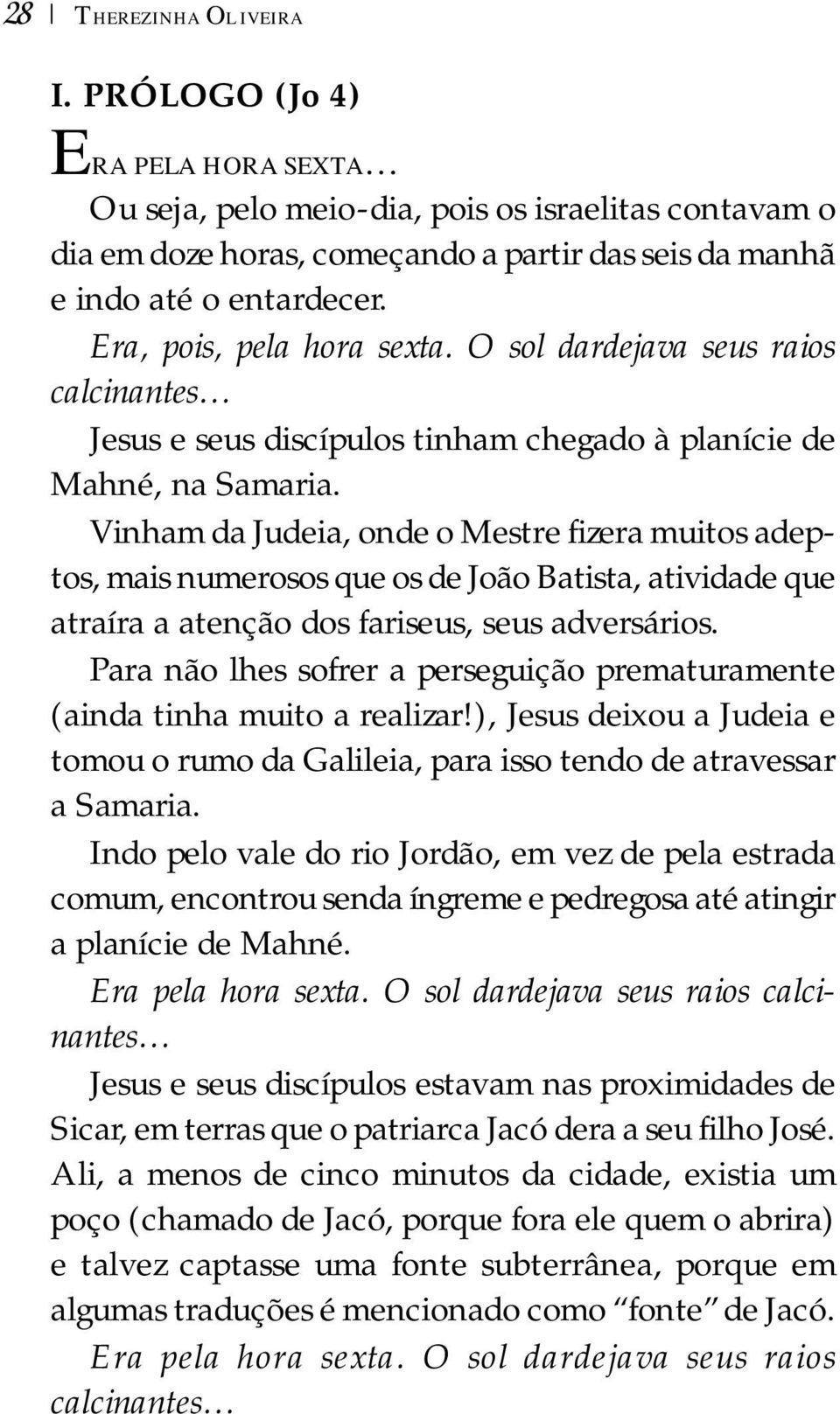 Vinham da Judeia, onde o Mestre fizera muitos adeptos, mais numerosos que os de João Batista, atividade que atraíra a atenção dos fariseus, seus adversários.