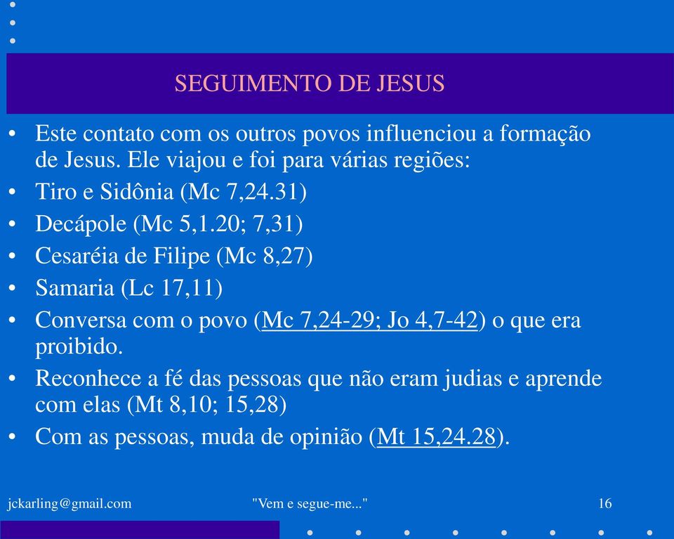 20; 7,31) Cesaréia de Filipe (Mc 8,27) Samaria (Lc 17,11) Conversa com o povo (Mc 7,24-29; Jo 4,7-42) o que