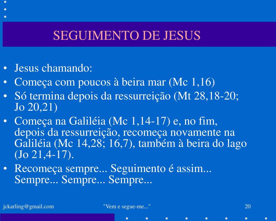 recomeça novamente na Galiléia (Mc 14,28; 16,7), também à beira do lago (Jo 21,4-17).