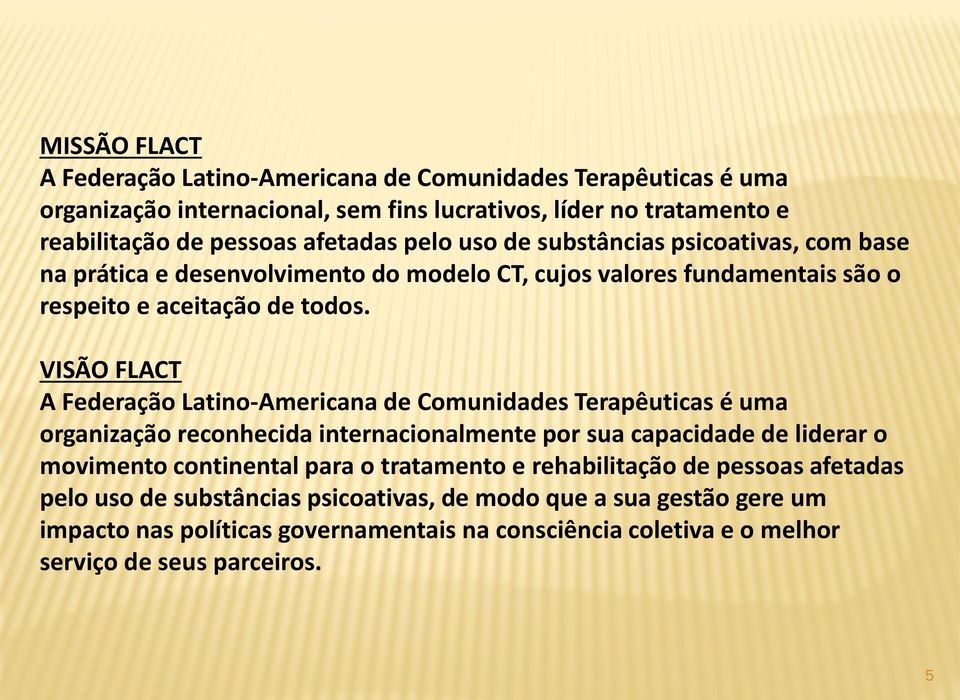VISÃO FLACT A Federação Latino-Americana de Comunidades Terapêuticas é uma organização reconhecida internacionalmente por sua capacidade de liderar o movimento continental para o