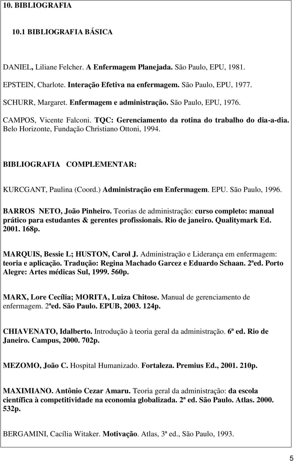 BIBLIOGRAFIA COMPLEMENTAR: KURCGANT, Paulina (Coord.) Administração em Enfermagem. EPU. São Paulo, 1996. BARROS NETO, João Pinheiro.