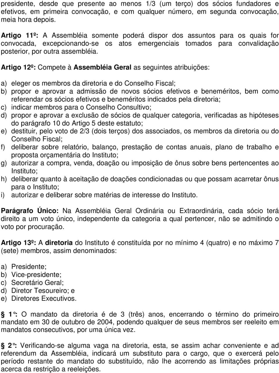 Artigo 12º: Compete à Assembléia Geral as seguintes atribuições: a) eleger os membros da diretoria e do Conselho Fiscal; b) propor e aprovar a admissão de novos sócios efetivos e beneméritos, bem