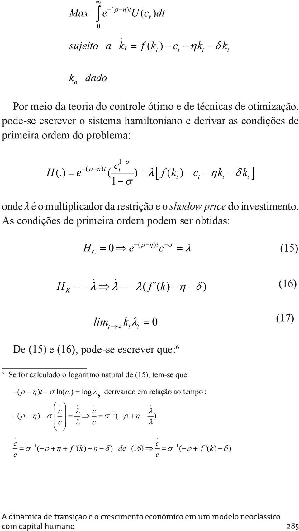 problema: c H e f k c k k ( ) (.) ( ) ( ) onde λ é o muliplicador da resrição e o shadow price do invesimeno. As condições de primeira ordem podem ser obidas: ( ) HC 0 e c (5).